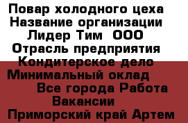 Повар холодного цеха › Название организации ­ Лидер Тим, ООО › Отрасль предприятия ­ Кондитерское дело › Минимальный оклад ­ 31 000 - Все города Работа » Вакансии   . Приморский край,Артем г.